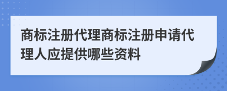 商標(biāo)注冊(cè)代理商標(biāo)注冊(cè)申請(qǐng)代理人應(yīng)提供哪些資料