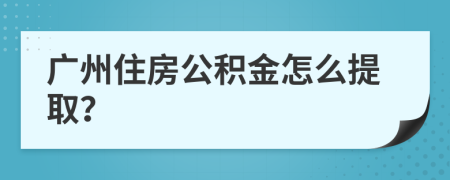 廣州住房公積金怎么提取？