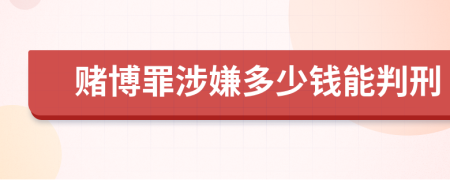 賭博罪涉嫌多少錢能判刑