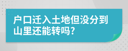 戶口遷入土地但沒分到山里還能轉(zhuǎn)嗎?