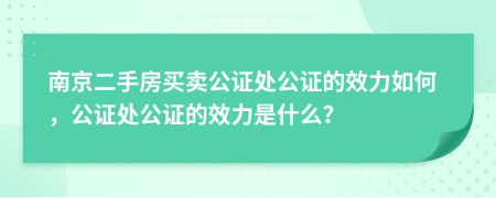 南京二手房買賣公證處公證的效力如何，公證處公證的效力是什么？