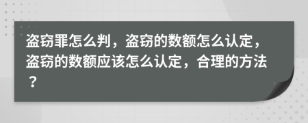 盜竊罪怎么判，盜竊的數(shù)額怎么認(rèn)定，盜竊的數(shù)額應(yīng)該怎么認(rèn)定，合理的方法？