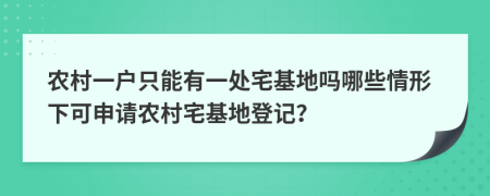 農(nóng)村一戶只能有一處宅基地嗎哪些情形下可申請農(nóng)村宅基地登記？