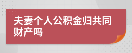 夫妻個(gè)人公積金歸共同財(cái)產(chǎn)嗎