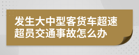 發(fā)生大中型客貨車(chē)超速超員交通事故怎么辦