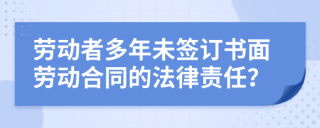 勞動(dòng)者多年未簽訂書面勞動(dòng)合同的法律責(zé)任？