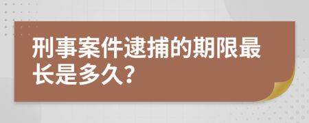 刑事案件逮捕的期限最長是多久？