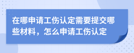 在哪申請(qǐng)工傷認(rèn)定需要提交哪些材料，怎么申請(qǐng)工傷認(rèn)定