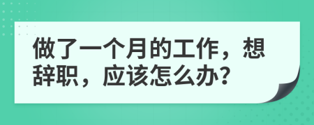 做了一個(gè)月的工作，想辭職，應(yīng)該怎么辦？