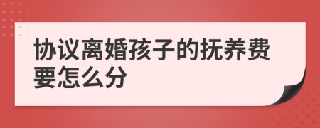 協(xié)議離婚孩子的撫養(yǎng)費(fèi)要怎么分