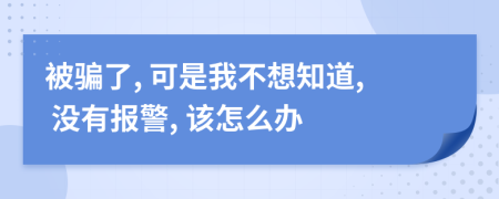 被騙了, 可是我不想知道, 沒有報警, 該怎么辦
