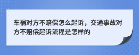 車禍對(duì)方不賠償怎么起訴，交通事故對(duì)方不賠償起訴流程是怎樣的