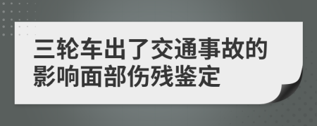 三輪車出了交通事故的影響面部傷殘鑒定