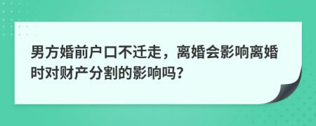 男方婚前戶(hù)口不遷走，離婚會(huì)影響離婚時(shí)對(duì)財(cái)產(chǎn)分割的影響嗎？