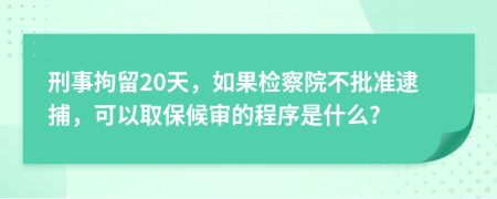 刑事拘留20天，如果檢察院不批準(zhǔn)逮捕，可以取保候?qū)彽某绦蚴鞘裁?