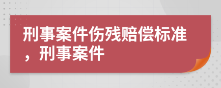 刑事案件傷殘賠償標準，刑事案件