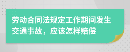 勞動合同法規(guī)定工作期間發(fā)生交通事故，應(yīng)該怎樣賠償