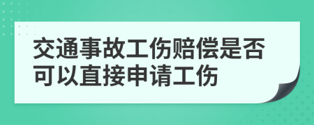 交通事故工傷賠償是否可以直接申請工傷