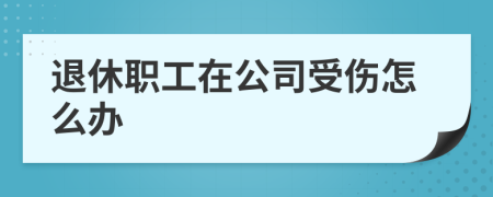 退休職工在公司受傷怎么辦