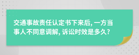 交通事故責(zé)任認(rèn)定書下來(lái)后, 一方當(dāng)事人不同意調(diào)解, 訴訟時(shí)效是多久?