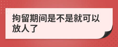 拘留期間是不是就可以放人了