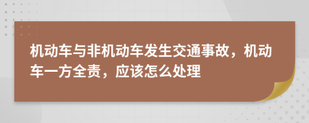 機動車與非機動車發(fā)生交通事故，機動車一方全責，應該怎么處理