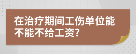 在治療期間工傷單位能不能不給工資?