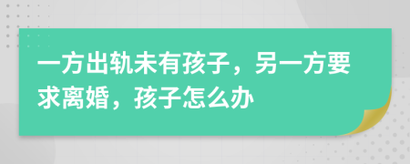 一方出軌未有孩子，另一方要求離婚，孩子怎么辦