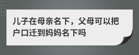 兒子在母親名下，父母可以把戶口遷到媽媽名下嗎