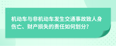 機(jī)動(dòng)車與非機(jī)動(dòng)車發(fā)生交通事故致人身傷亡、財(cái)產(chǎn)損失的責(zé)任如何劃分？