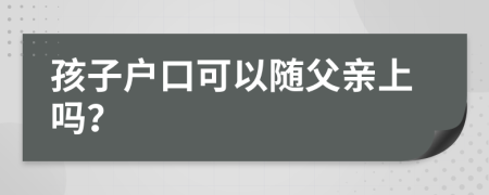 孩子戶口可以隨父親上嗎？