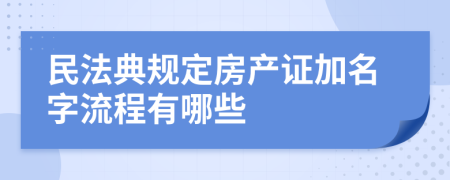 民法典規(guī)定房產(chǎn)證加名字流程有哪些