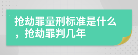 搶劫罪量刑標準是什么，搶劫罪判幾年