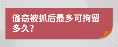 偷竊被抓后最多可拘留多久?