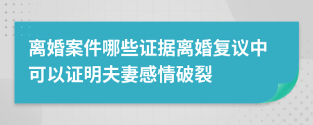 離婚案件哪些證據(jù)離婚復(fù)議中可以證明夫妻感情破裂
