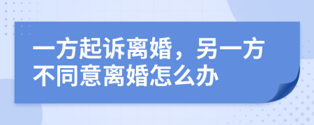 一方起訴離婚，另一方不同意離婚怎么辦