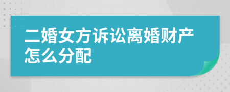 二婚女方訴訟離婚財(cái)產(chǎn)怎么分配