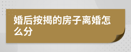 婚后按揭的房子離婚怎么分