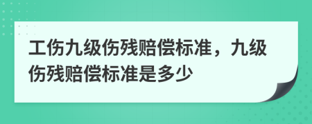 工傷九級(jí)傷殘賠償標(biāo)準(zhǔn)，九級(jí)傷殘賠償標(biāo)準(zhǔn)是多少