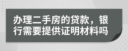 辦理二手房的貸款，銀行需要提供證明材料嗎