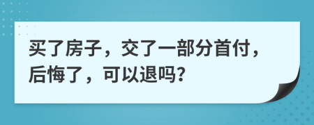 買了房子，交了一部分首付，后悔了，可以退嗎？