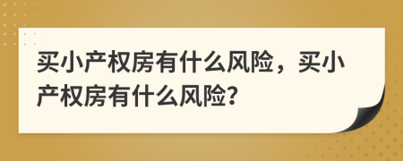 買小產(chǎn)權房有什么風險，買小產(chǎn)權房有什么風險？