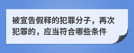 被宣告假釋的犯罪分子，再次犯罪的，應(yīng)當(dāng)符合哪些條件