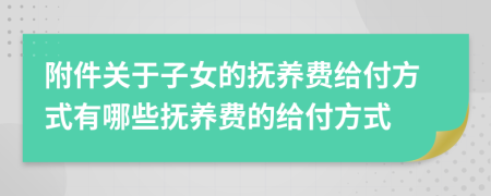附件關(guān)于子女的撫養(yǎng)費給付方式有哪些撫養(yǎng)費的給付方式