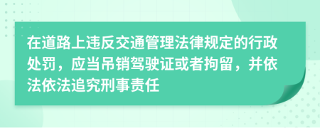 在道路上違反交通管理法律規(guī)定的行政處罰，應(yīng)當(dāng)?shù)蹁N駕駛證或者拘留，并依法依法追究刑事責(zé)任