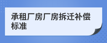 承租廠房廠房拆遷補(bǔ)償標(biāo)準(zhǔn)