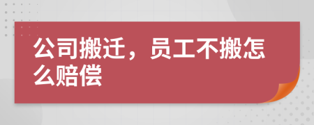 公司搬遷，員工不搬怎么賠償