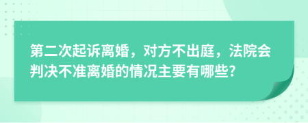 第二次起訴離婚，對方不出庭，法院會判決不準(zhǔn)離婚的情況主要有哪些?