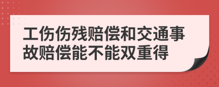 工傷傷殘賠償和交通事故賠償能不能雙重得