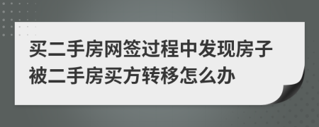 買二手房網(wǎng)簽過程中發(fā)現(xiàn)房子被二手房買方轉(zhuǎn)移怎么辦